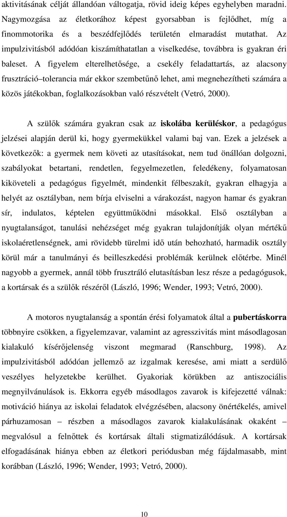 Az impulzivitásból adódóan kiszámíthatatlan a viselkedése, továbbra is gyakran éri baleset.