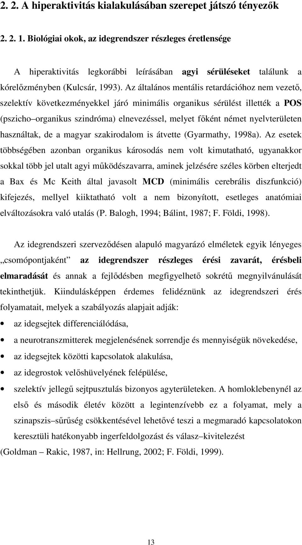 Az általános mentális retardációhoz nem vezetı, szelektív következményekkel járó minimális organikus sérülést illették a POS (pszicho organikus szindróma) elnevezéssel, melyet fıként német