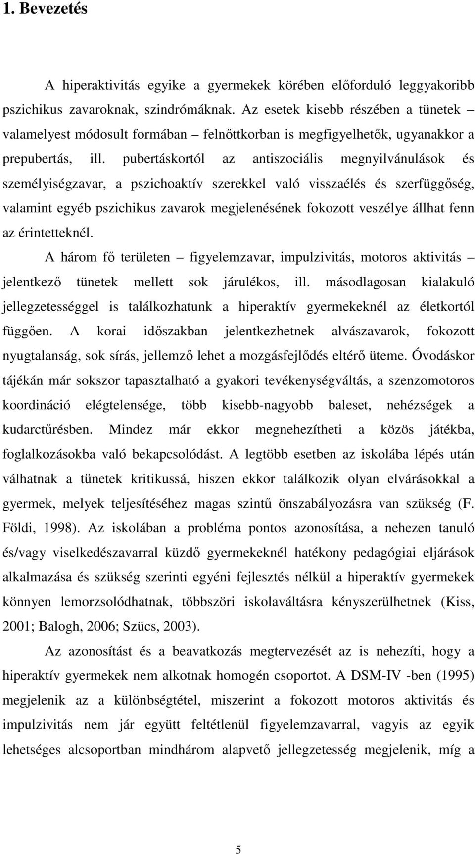 pubertáskortól az antiszociális megnyilvánulások és személyiségzavar, a pszichoaktív szerekkel való visszaélés és szerfüggıség, valamint egyéb pszichikus zavarok megjelenésének fokozott veszélye