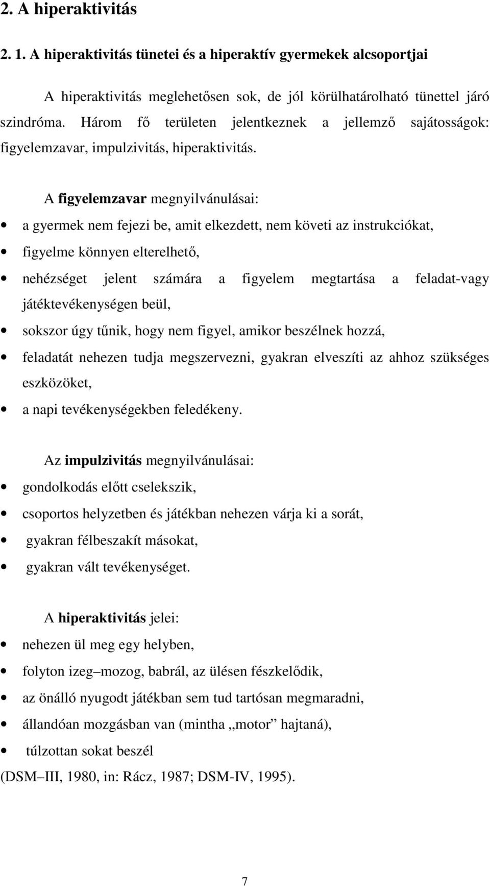 A figyelemzavar megnyilvánulásai: a gyermek nem fejezi be, amit elkezdett, nem követi az instrukciókat, figyelme könnyen elterelhetı, nehézséget jelent számára a figyelem megtartása a feladat-vagy