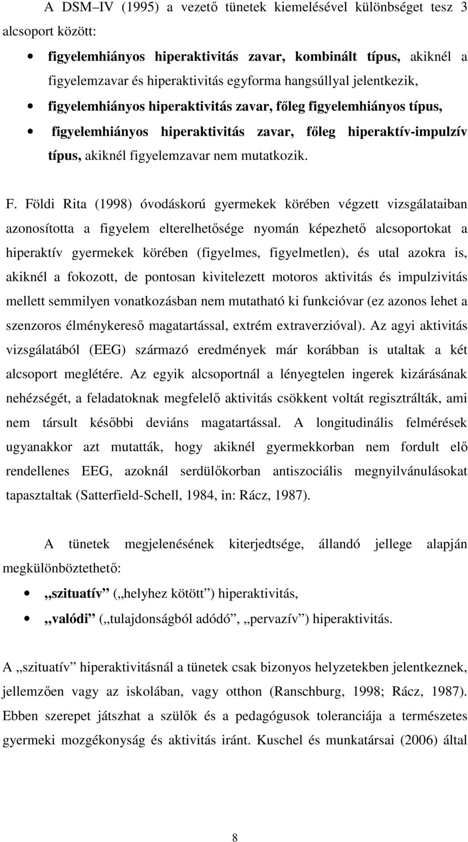 F. Földi Rita (1998) óvodáskorú gyermekek körében végzett vizsgálataiban azonosította a figyelem elterelhetısége nyomán képezhetı alcsoportokat a hiperaktív gyermekek körében (figyelmes,