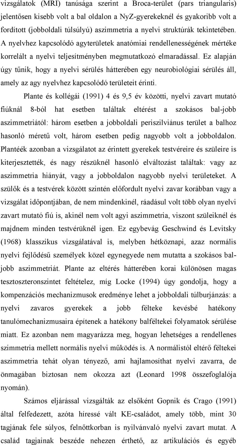 Ez alapján úgy tűnik, hogy a nyelvi sérülés hátterében egy neurobiológiai sérülés áll, amely az agy nyelvhez kapcsolódó területeit érinti.