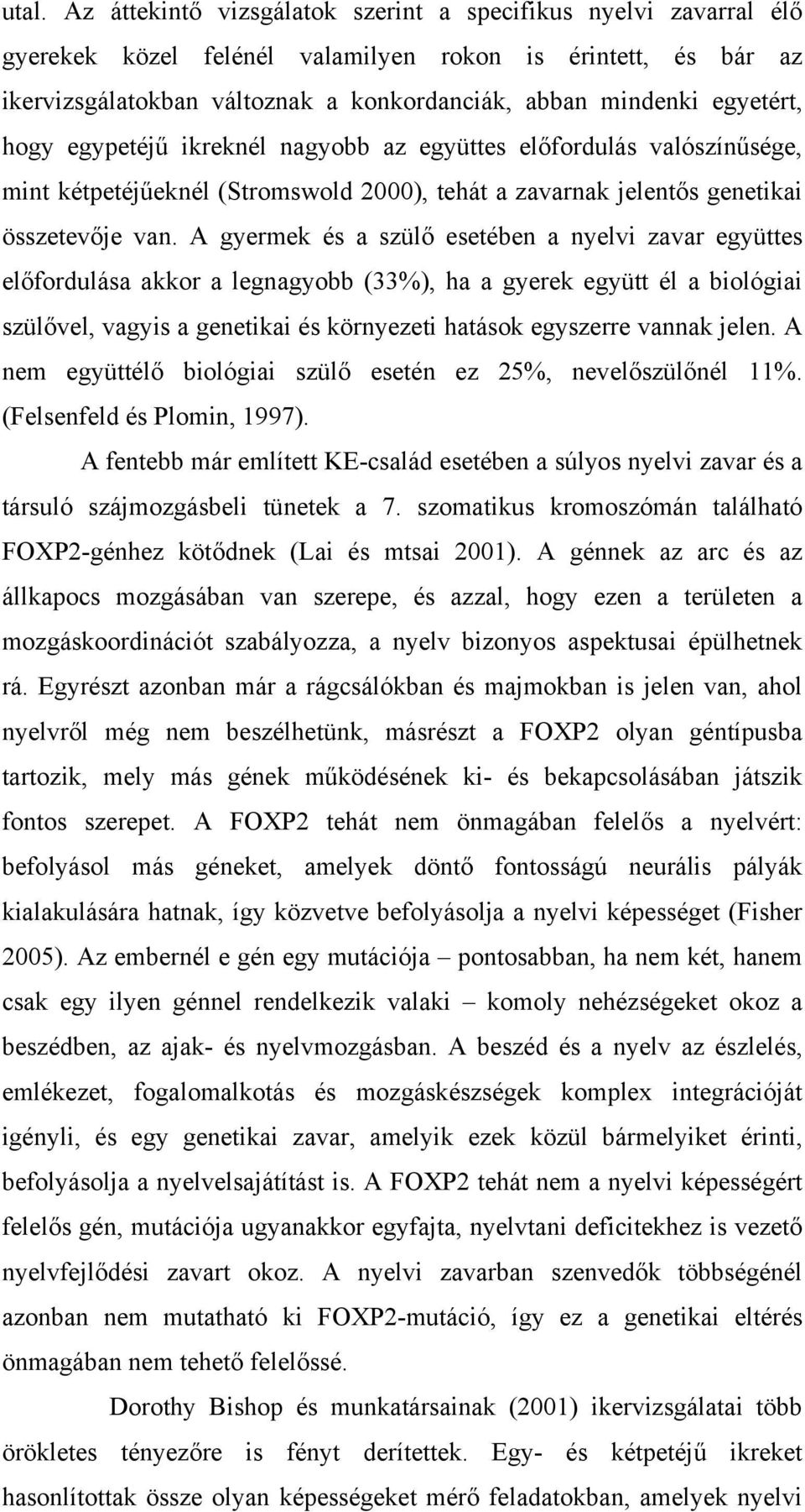 A gyermek és a szülő esetében a nyelvi zavar együttes előfordulása akkor a legnagyobb (33%), ha a gyerek együtt él a biológiai szülővel, vagyis a genetikai és környezeti hatások egyszerre vannak