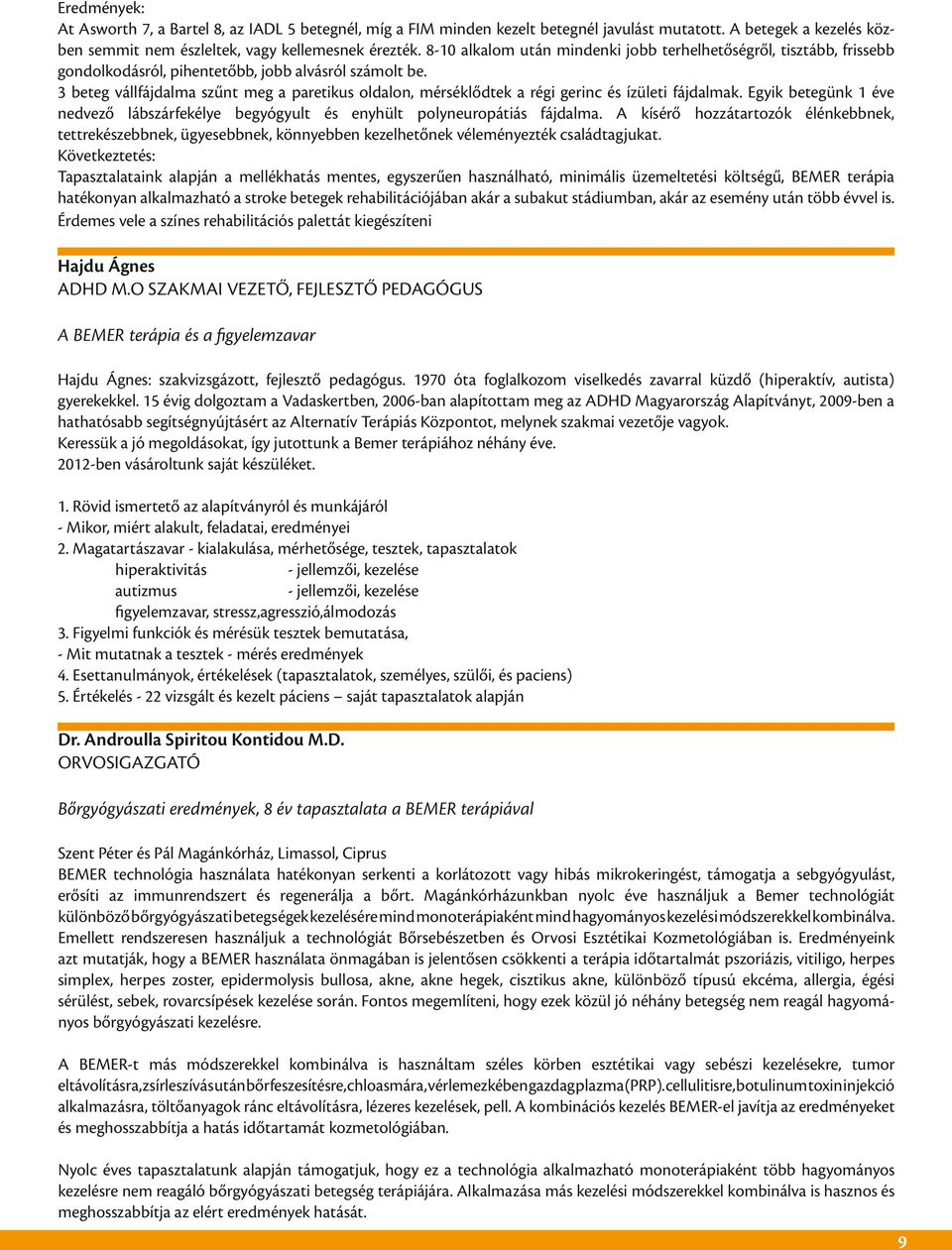 3 beteg vállfájdalma szűnt meg a paretikus oldalon, mérséklődtek a régi gerinc és ízületi fájdalmak. Egyik betegünk 1 éve nedvező lábszárfekélye begyógyult és enyhült polyneuropátiás fájdalma.