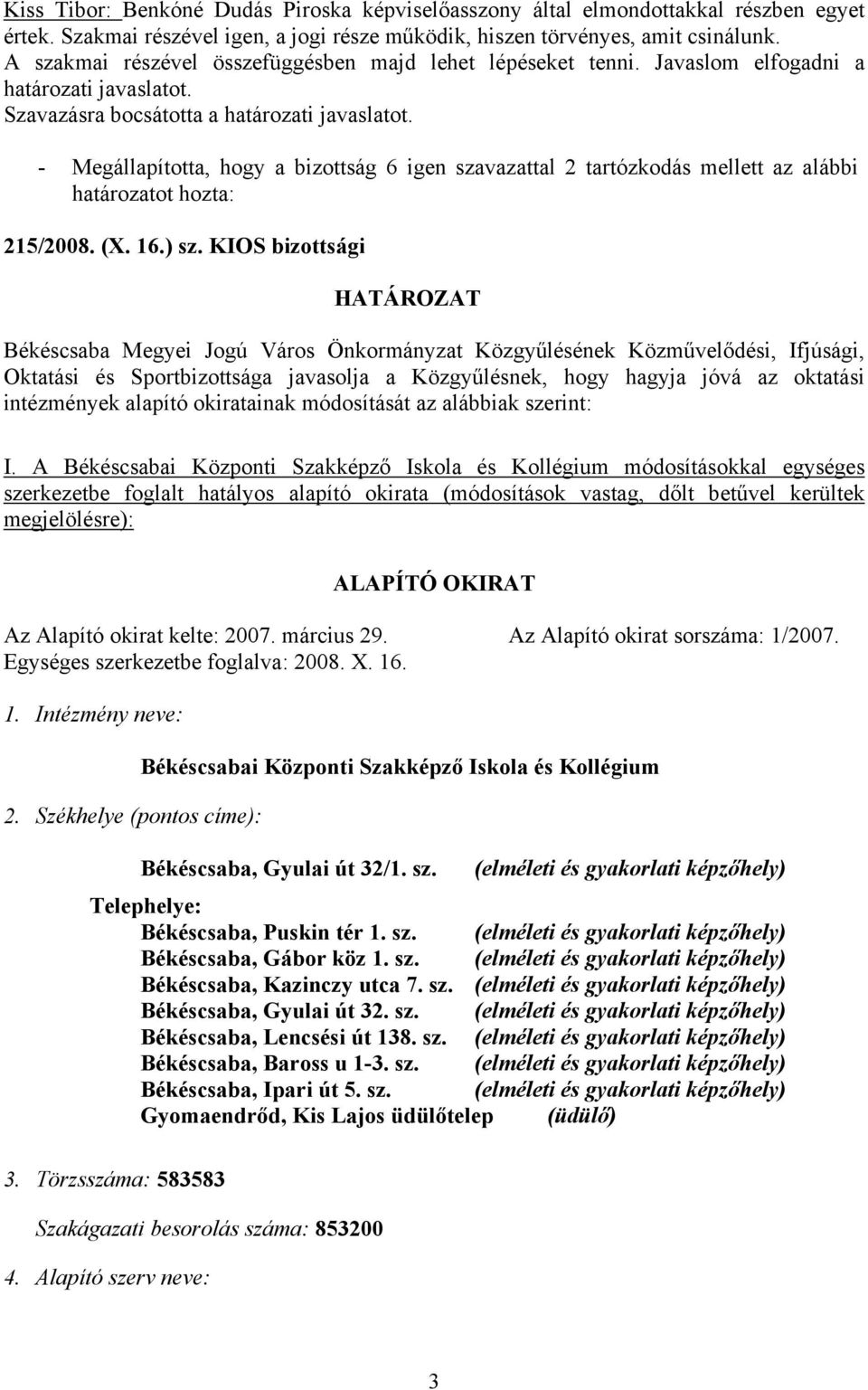 - Megállapította, hogy a bizottság 6 igen szavazattal 2 tartózkodás mellett az alábbi határozatot hozta: 215/2008. (X. 16.) sz.