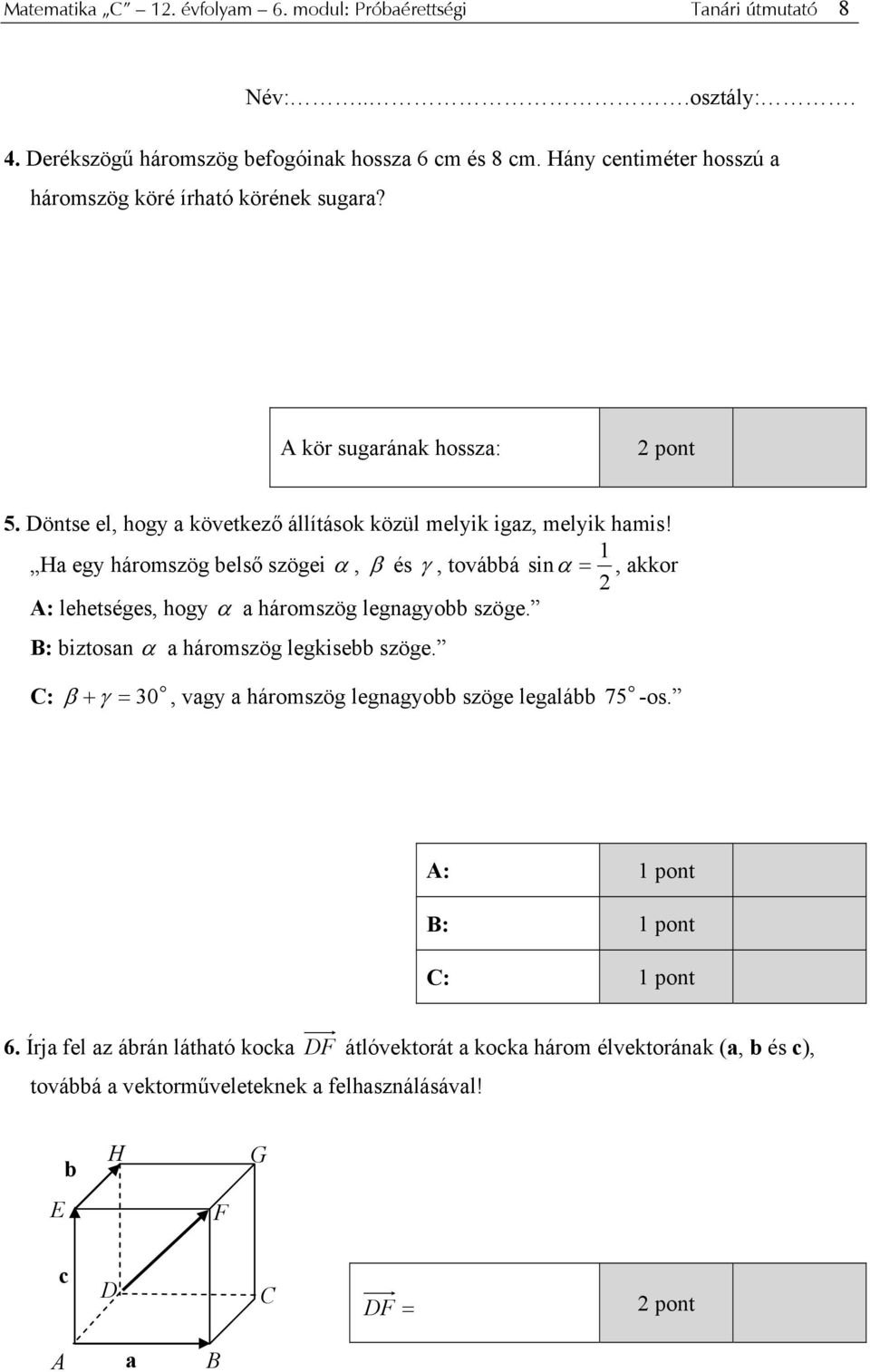 Ha egy háromszög belső szögei α, β és γ, továbbá sin α =, akkor A: lehetséges, hogy α a háromszög legnagyobb szöge. B: biztosan α a háromszög legkisebb szöge.