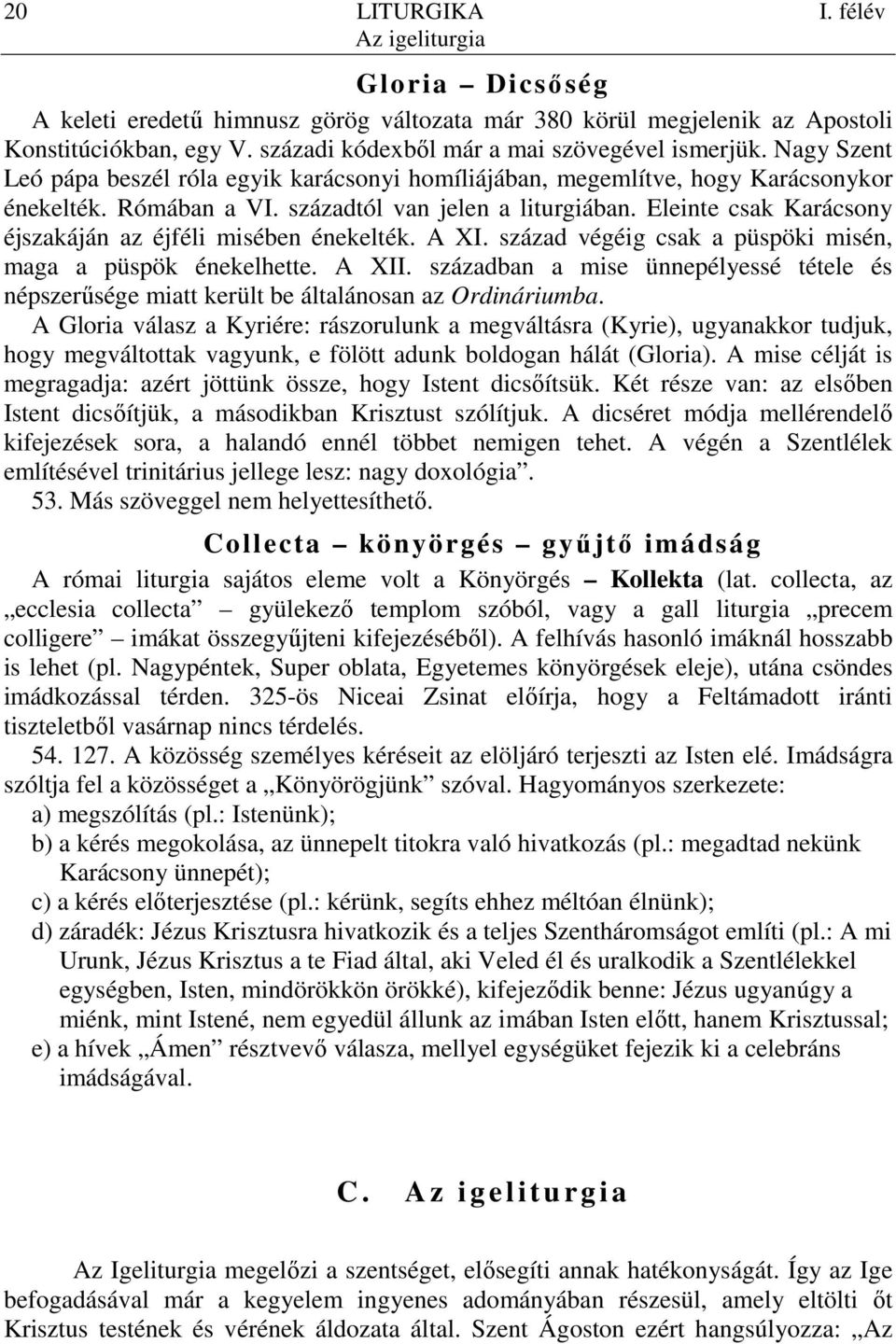 Eleinte csak Karácsony éjszakáján az éjféli misében énekelték. A XI. század végéig csak a püspöki misén, maga a püspök énekelhette. A XII.