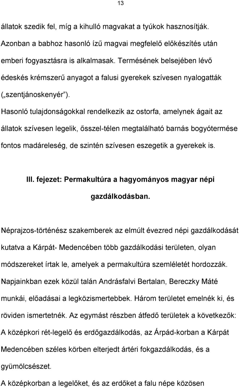 Hasonló tulajdonságokkal rendelkezik az ostorfa, amelynek ágait az állatok szívesen legelik, ősszel-télen megtalálható barnás bogyótermése fontos madáreleség, de szintén szívesen eszegetik a gyerekek