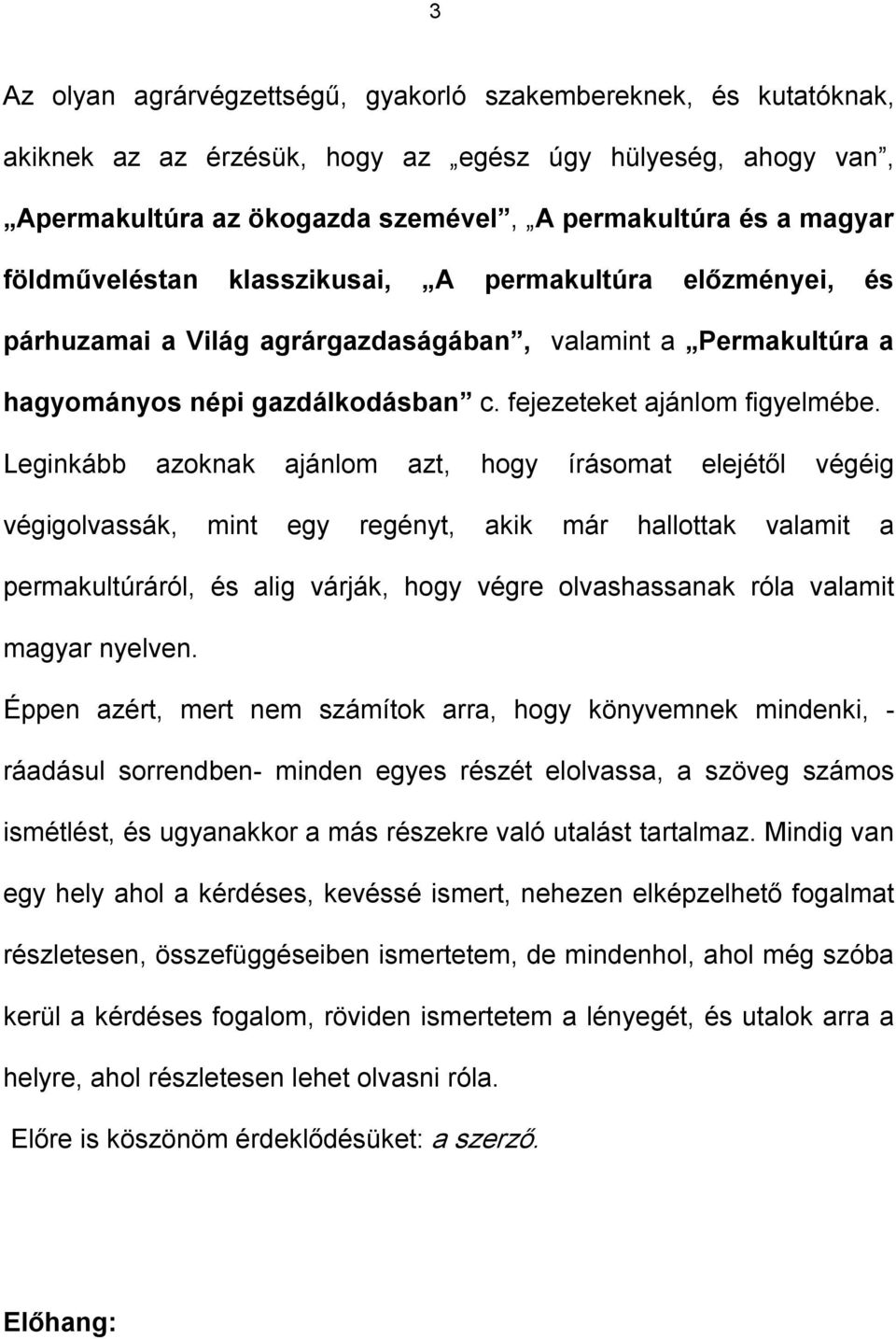 Leginkább azoknak ajánlom azt, hogy írásomat elejétől végéig végigolvassák, mint egy regényt, akik már hallottak valamit a permakultúráról, és alig várják, hogy végre olvashassanak róla valamit