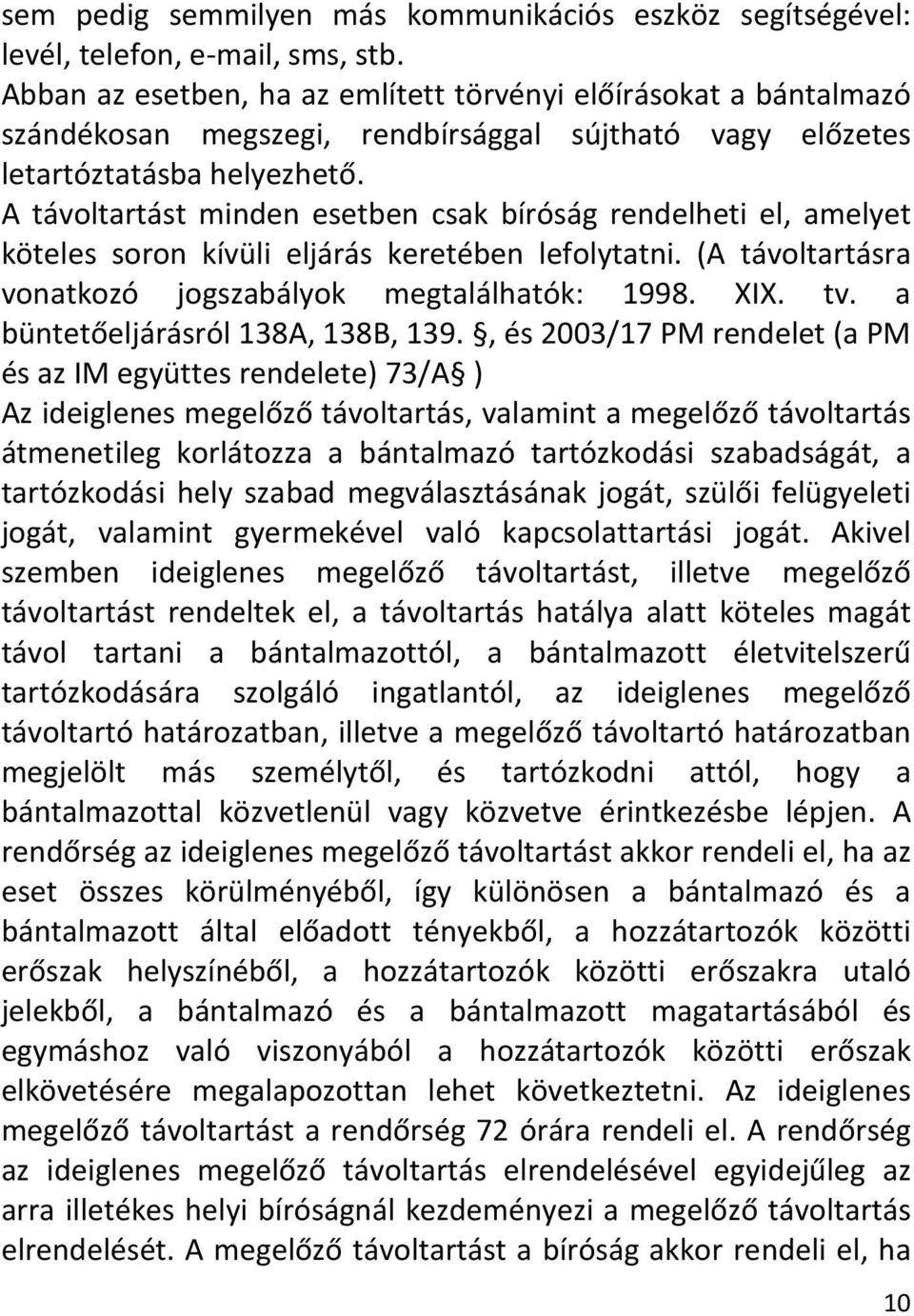 A távoltartást minden esetben csak bíróság rendelheti el, amelyet köteles soron kívüli eljárás keretében lefolytatni. (A távoltartásra vonatkozó jogszabályok megtalálhatók: 1998. XIX. tv.