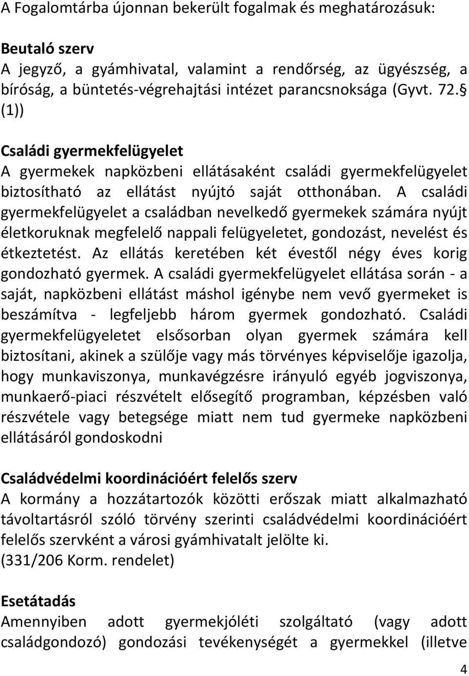 A családi gyermekfelügyelet a családban nevelkedő gyermekek számára nyújt életkoruknak megfelelő nappali felügyeletet, gondozást, nevelést és étkeztetést.