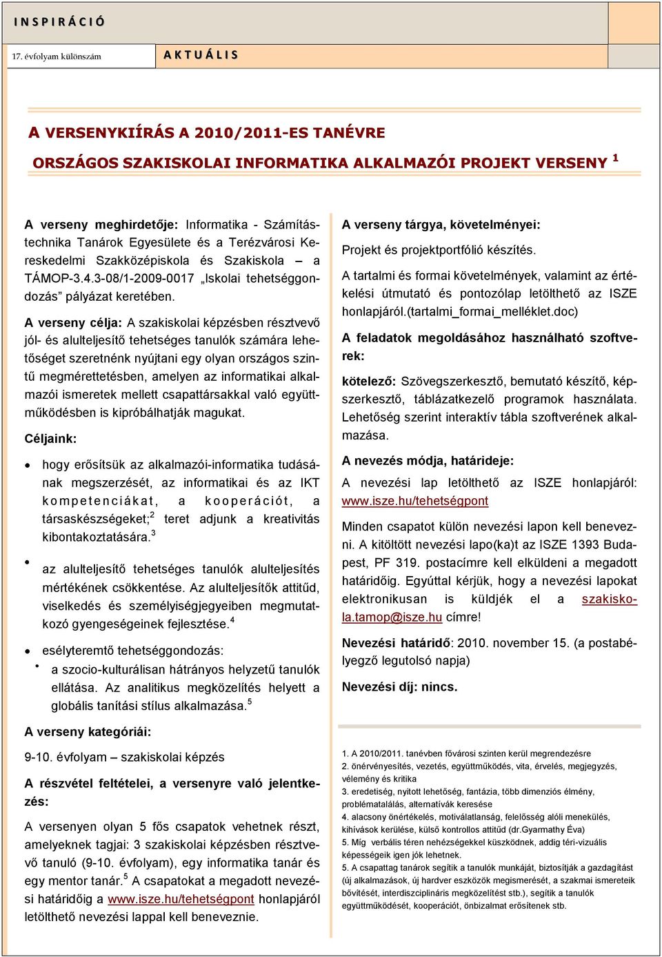 A verseny célja: A szakiskolai képzésben résztvevő jól- és alulteljesítő tehetséges tanulók számára lehetőséget szeretnénk nyújtani egy olyan országos szintű megmérettetésben, amelyen az informatikai