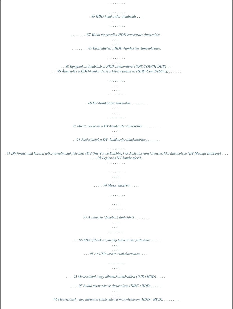 ... 91 DV formátumú kazetta teljes tartalmának felvétele (DV One-Touch Dubbing) 93 A kiválasztott jelenetek kézi átmásolása (DV Manual Dubbing)........ 93 Lejátszás DV-kamkorderrl. 94 Music Jukebox.