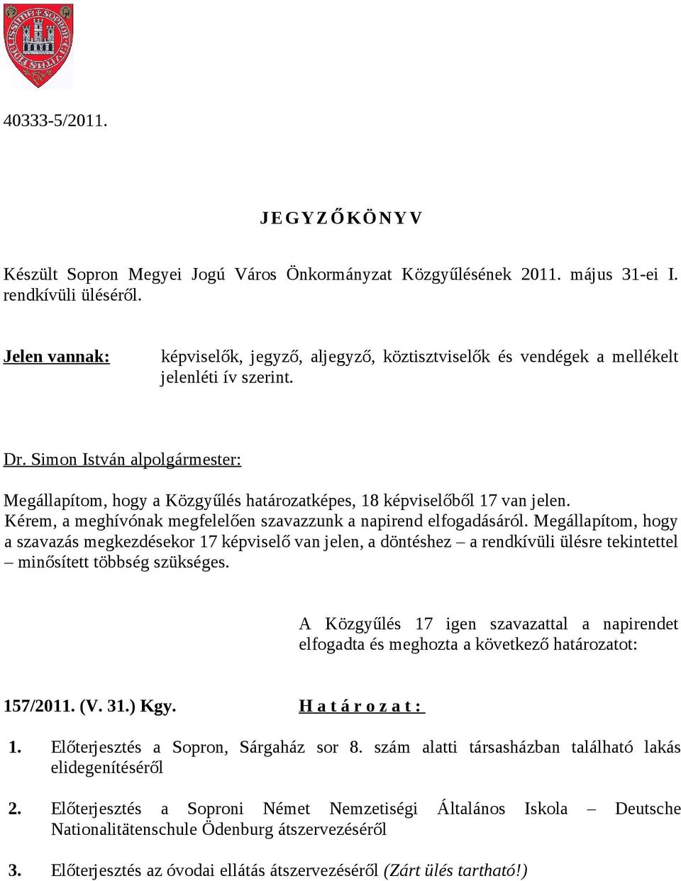 Simon István alpolgármester: Megállapítom, hogy a Közgyűlés határozatképes, 18 képviselőből 17 van jelen. Kérem, a meghívónak megfelelően szavazzunk a napirend elfogadásáról.