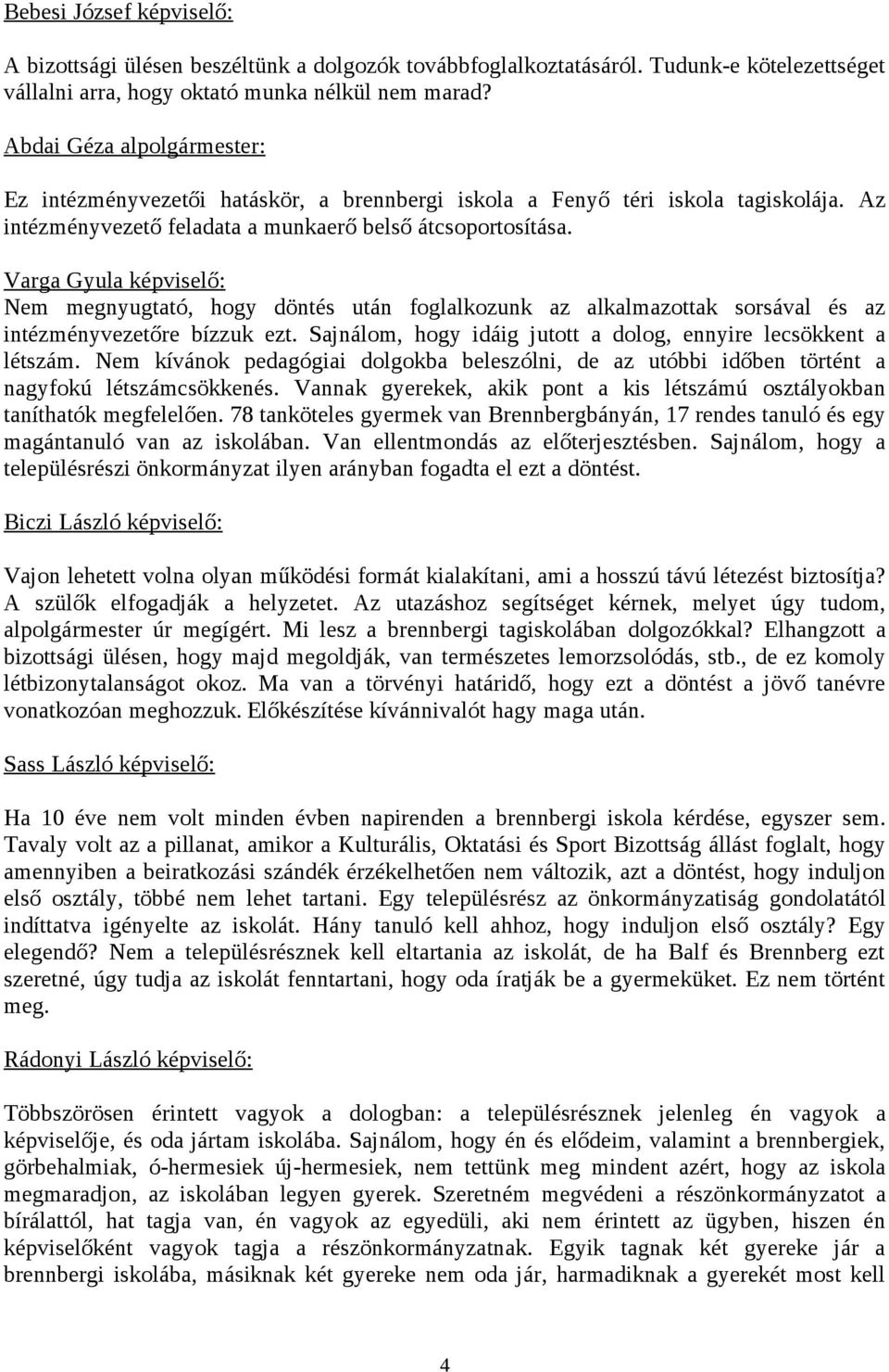 Varga Gyula képviselő: Nem megnyugtató, hogy döntés után foglalkozunk az alkalmazottak sorsával és az intézményvezetőre bízzuk ezt. Sajnálom, hogy idáig jutott a dolog, ennyire lecsökkent a létszám.