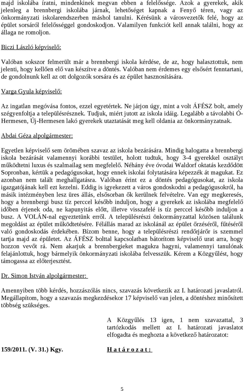 Kérésünk a városvezetők felé, hogy az épület sorsáról felelősséggel gondoskodjon. Valamilyen funkciót kell annak találni, hogy az állaga ne romoljon.