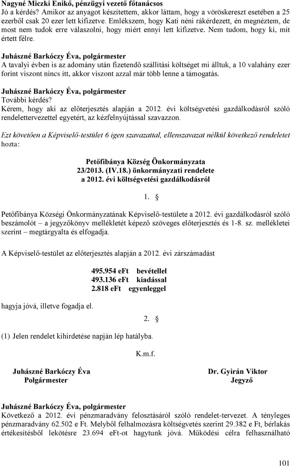 A tavalyi évben is az adomány után fizetendő szállítási költséget mi álltuk, a 10 valahány ezer forint viszont nincs itt, akkor viszont azzal már több lenne a támogatás. További kérdés?