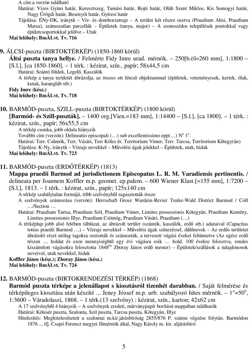 jelölve Utak Mai lelıhely: BmÁLvt. Tv. 716 9. ÁLCSI-puszta (BIRTOKTÉRKÉP) (1850-1860 körül) Áltsi puszta tanya hellye. / Felmérte Fidy Imre urad. mérnök. 250[b.öl=260 mm], 1:1800 [S.l.], [ca 1850-1860].