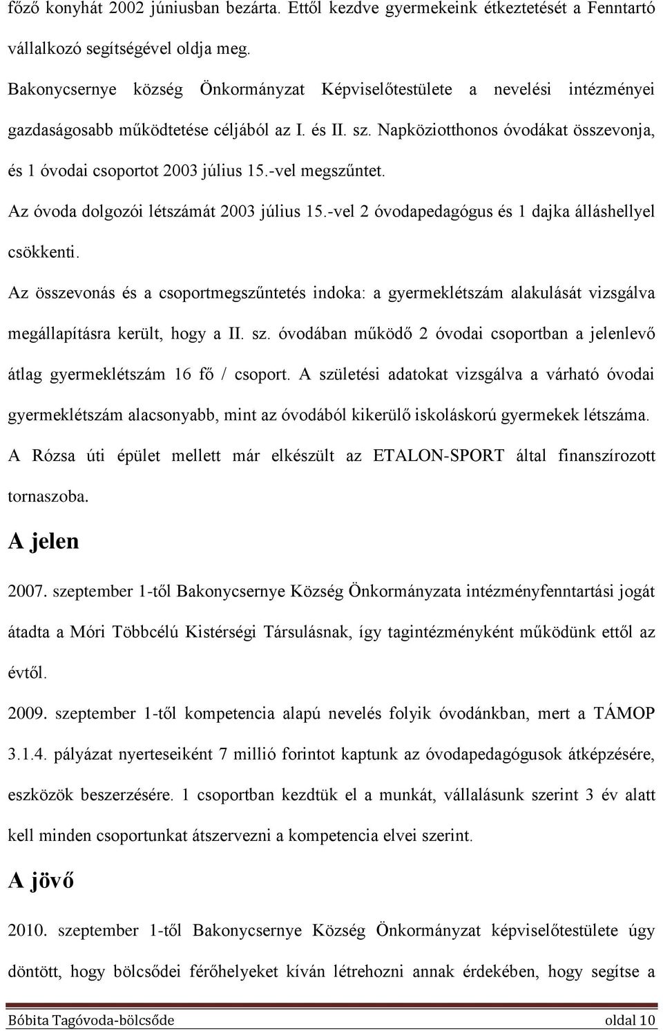 Napköziotthonos óvodákat összevonja, és 1 óvodai csoportot 2003 július 15.-vel megszűntet. Az óvoda dolgozói létszámát 2003 július 15.-vel 2 óvodapedagógus és 1 dajka álláshellyel csökkenti.