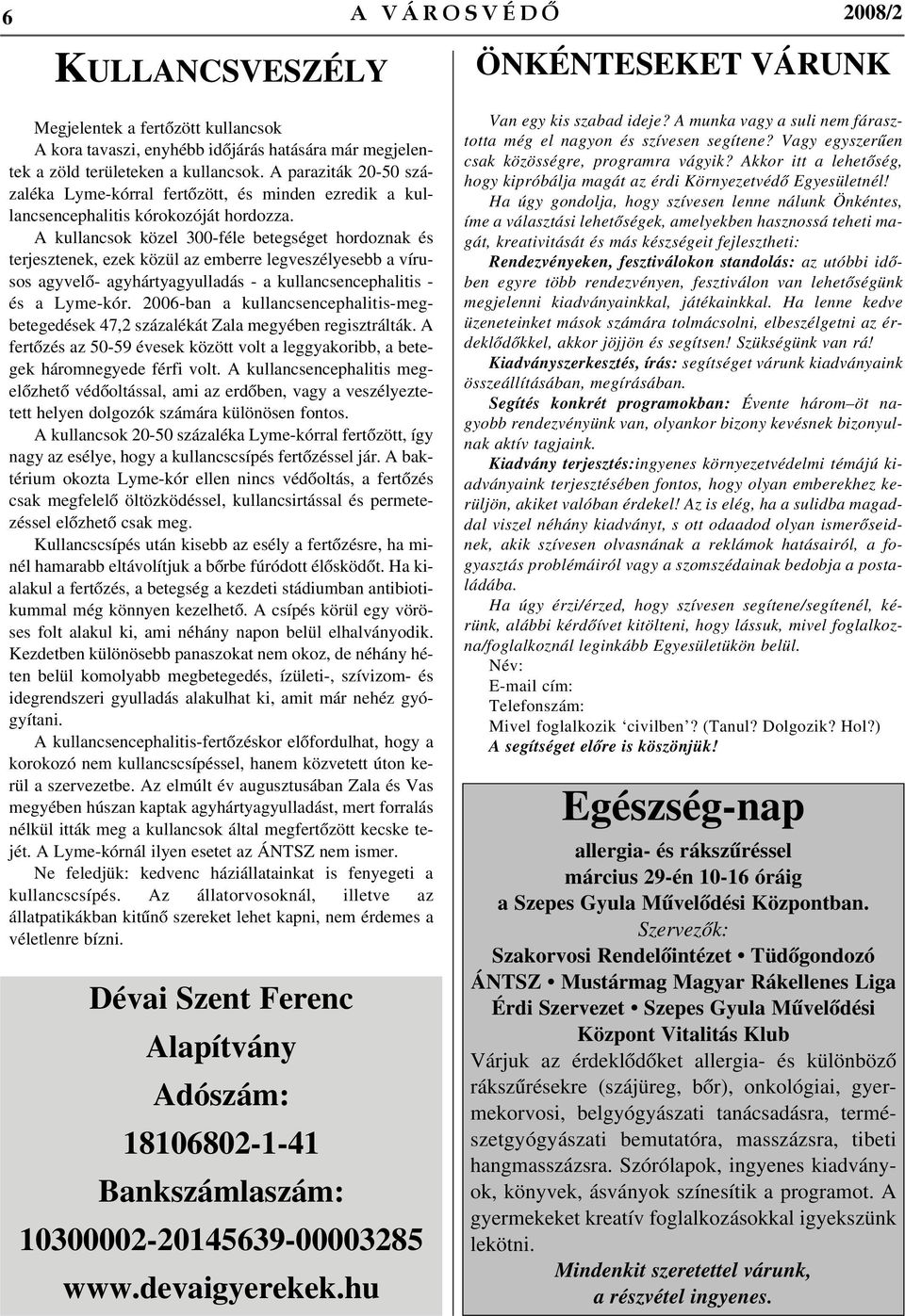 A kullancsok közel 300-féle betegséget hordoznak és terjesztenek, ezek közül az emberre legveszélyesebb a vírusos agyvelõ- agyhártyagyulladás - a kullancsencephalitis - és a Lyme-kór.