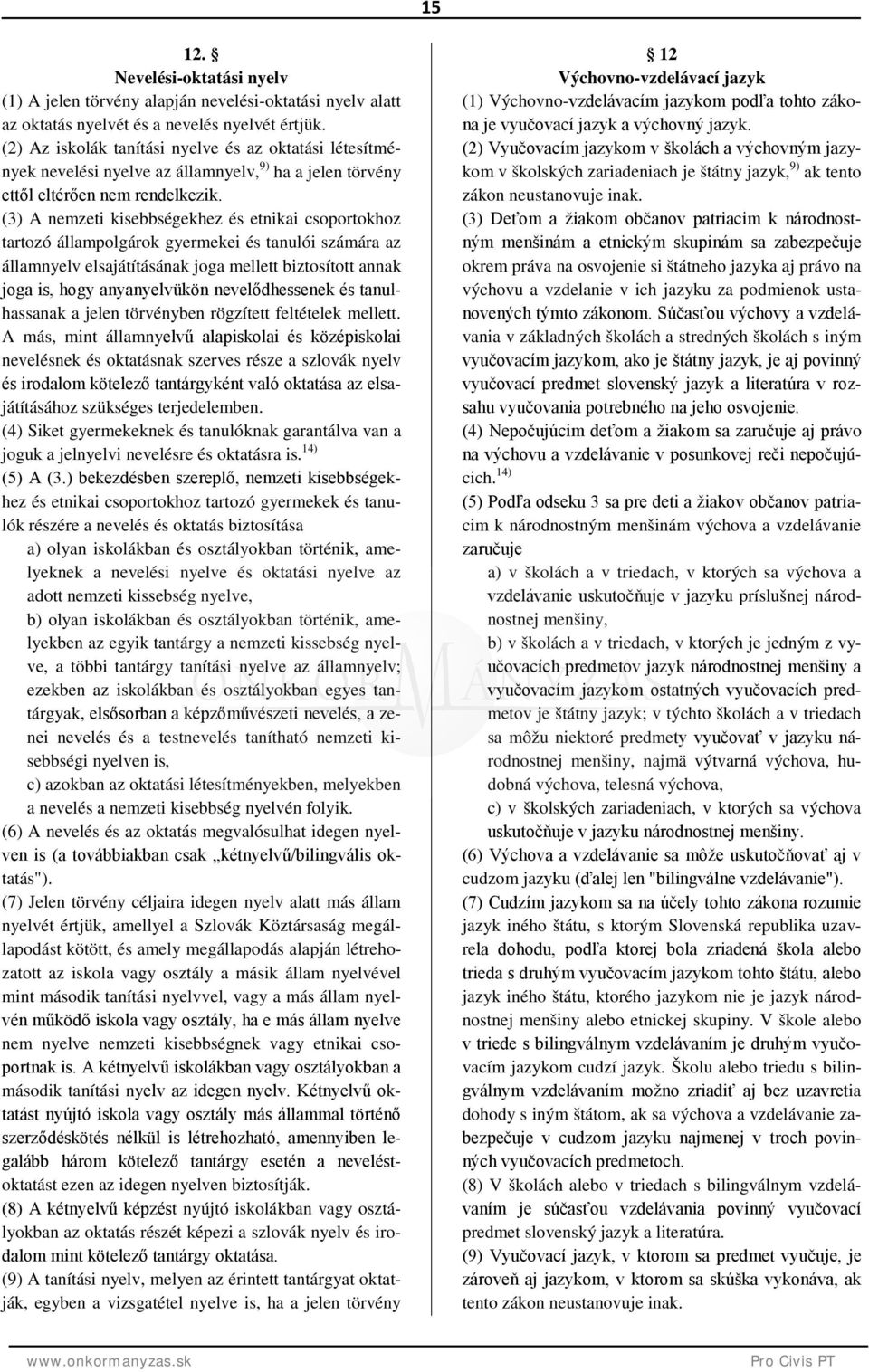 (3) A nemzeti kisebbségekhez és etnikai csoportokhoz tartozó állampolgárok gyermekei és tanulói számára az államnyelv elsajátításának joga mellett biztosított annak joga is, hogy anyanyelvükön