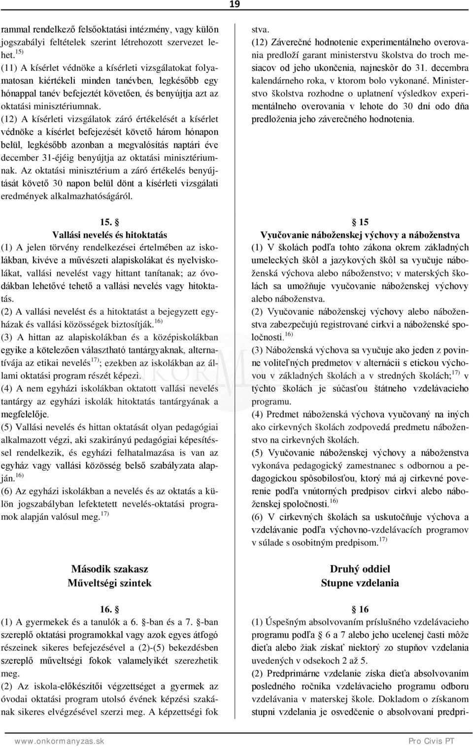 (12) A kísérleti vizsgálatok záró értékelését a kísérlet védnöke a kísérlet befejezését követő három hónapon belül, legkésőbb azonban a megvalósítás naptári éve december 31-éjéig benyújtja az