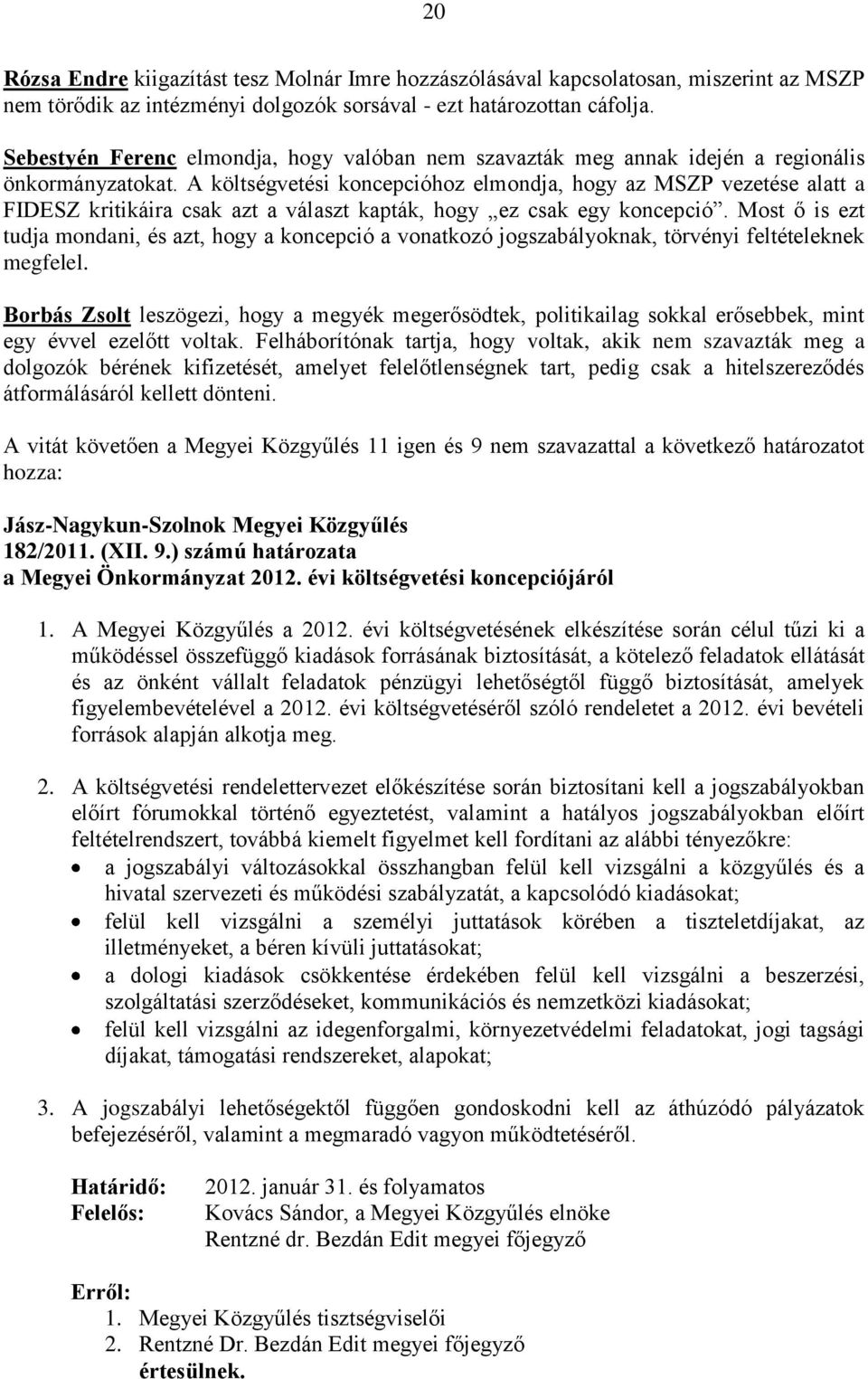 A költségvetési koncepcióhoz elmondja, hogy az MSZP vezetése alatt a FIDESZ kritikáira csak azt a választ kapták, hogy ez csak egy koncepció.