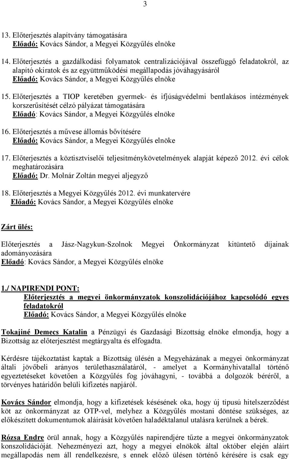 elnöke 15. Előterjesztés a TIOP keretében gyermek- és ifjúságvédelmi bentlakásos intézmények korszerűsítését célzó pályázat támogatására Előadó: Kovács Sándor, a Megyei Közgyűlés elnöke 16.