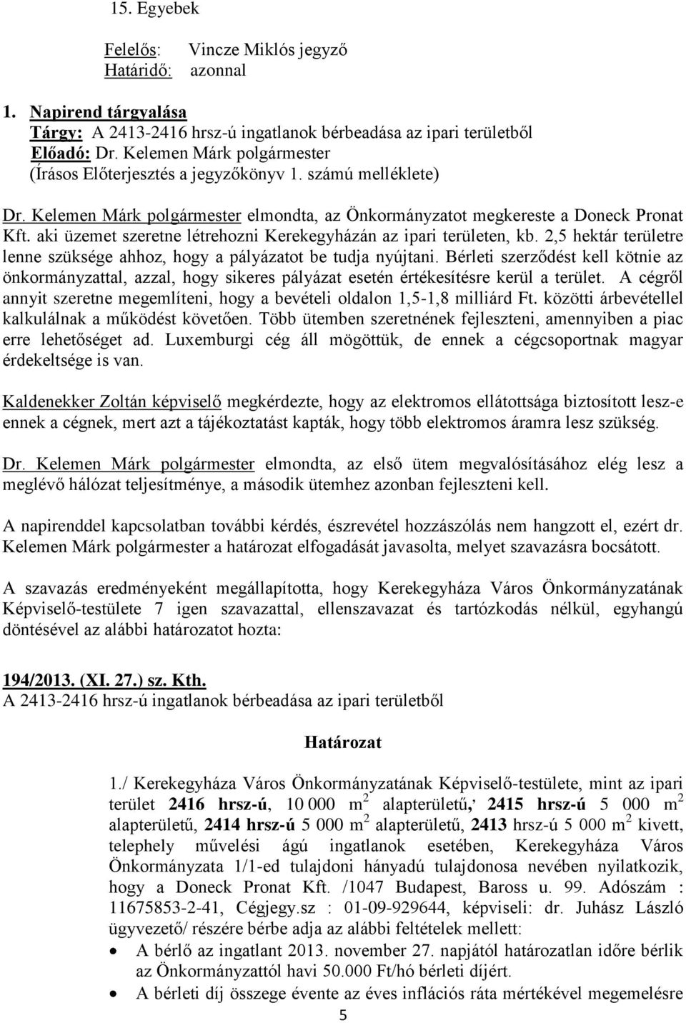 2,5 hektár területre lenne szüksége ahhoz, hogy a pályázatot be tudja nyújtani. Bérleti szerződést kell kötnie az önkormányzattal, azzal, hogy sikeres pályázat esetén értékesítésre kerül a terület.