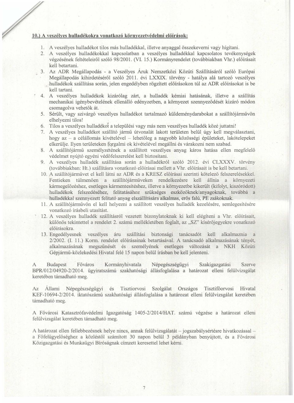 ) előírásait kell betartani. 3. Az ADR Megállapodás - a Veszélyes Áruk Nemzetközi Közúti Szállításáról szóló Európai Megállapodás kihirdetéséről szóló 20 ll. évi LXXIX.