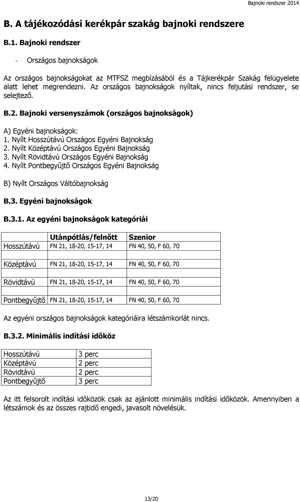 Az országos bajnokságok nyíltak, nincs feljutási rendszer, se selejtező. B.2. Bajnoki versenyszámok (országos bajnokságok) A) Egyéni bajnokságok: 1. Nyílt Hosszútávú Országos Egyéni Bajnokság 2.