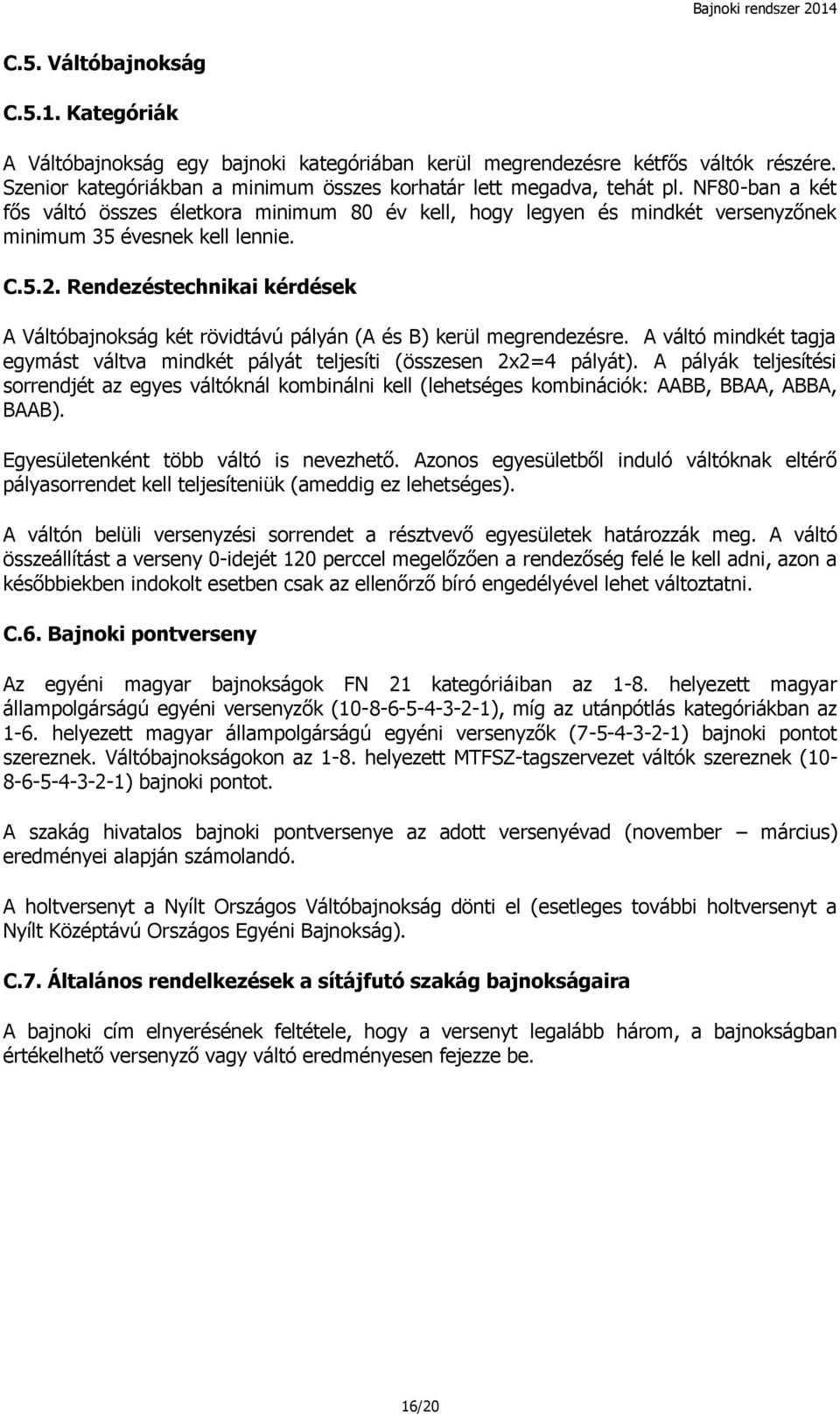 Rendezéstechnikai kérdések A Váltóbajnokság két rövidtávú pályán (A és B) kerül megrendezésre. A váltó mindkét tagja egymást váltva mindkét pályát teljesíti (összesen 2x2=4 pályát).