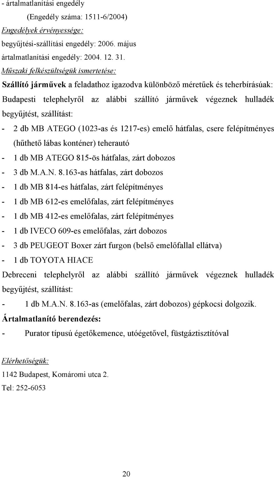 szállítást: - 2 db MB ATEGO (1023-as és 1217-es) emelı hátfalas, csere felépítményes (hőthetı lábas konténer) teherautó - 1 db MB ATEGO 81