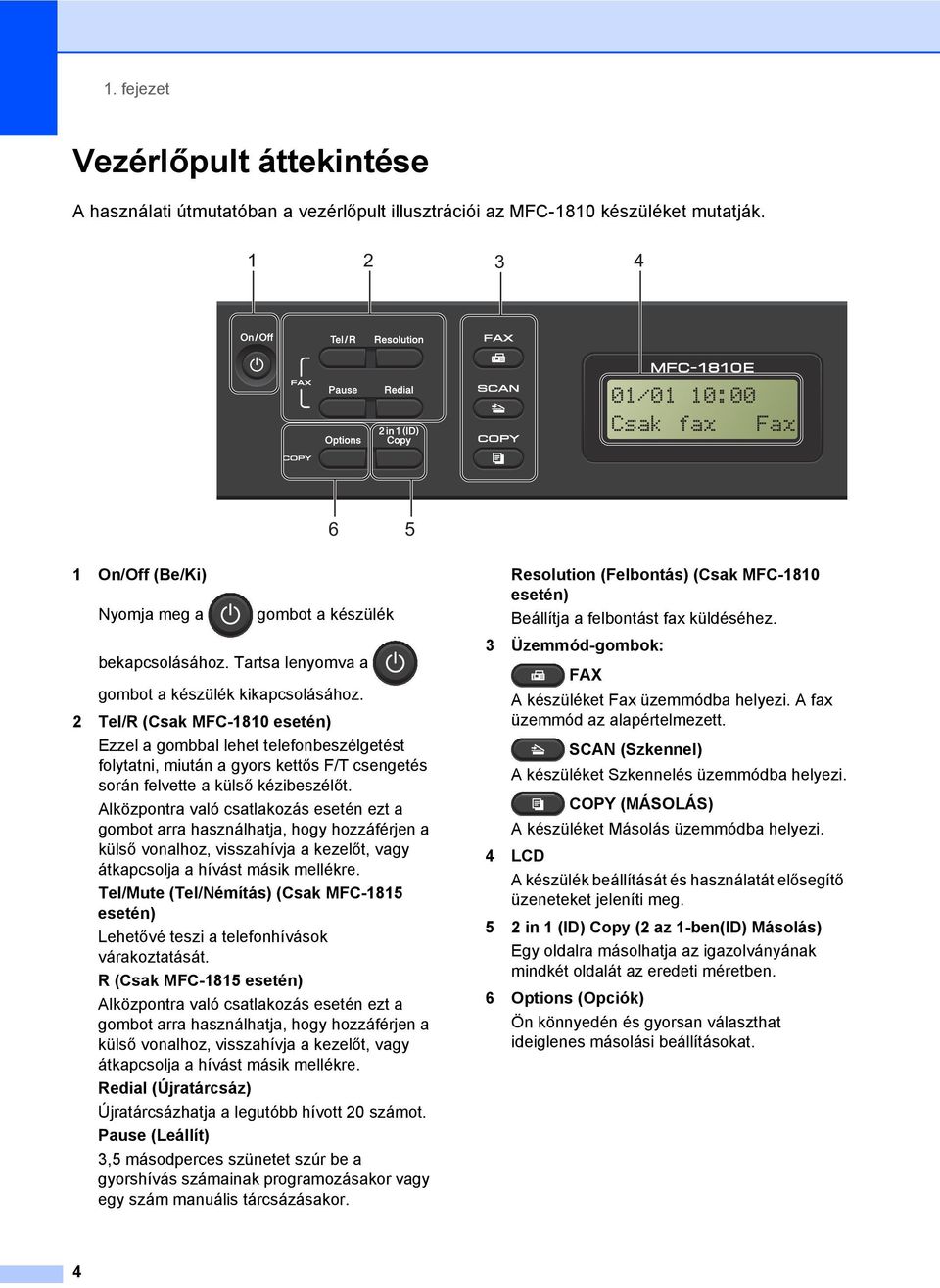 2 Tel/R (Csak MFC-1810 esetén) Ezzel a gombbal lehet telefonbeszélgetést folytatni, miután a gyors kettős F/T csengetés során felvette a külső kézibeszélőt.