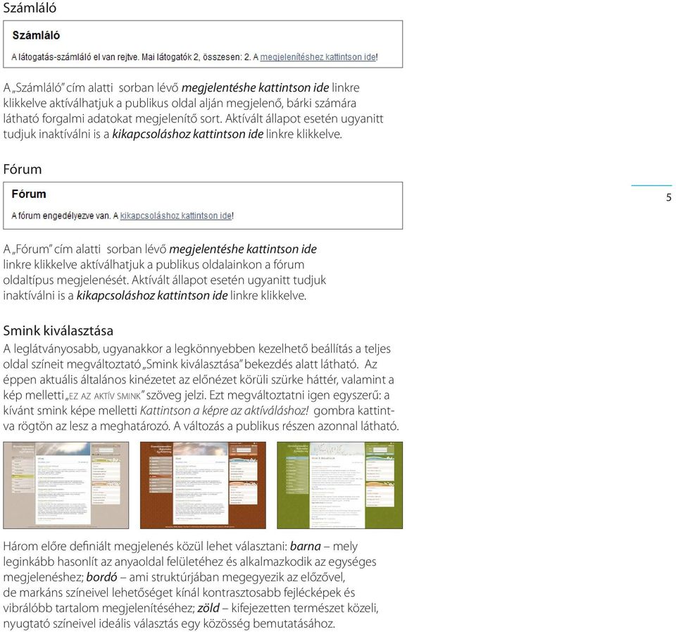 Fórum 5 A Fórum cím alatti sorban lévő megjelentéshe kattintson ide linkre klikkelve aktíválhatjuk a publikus oldalainkon a fórum oldaltípus megjelenését.