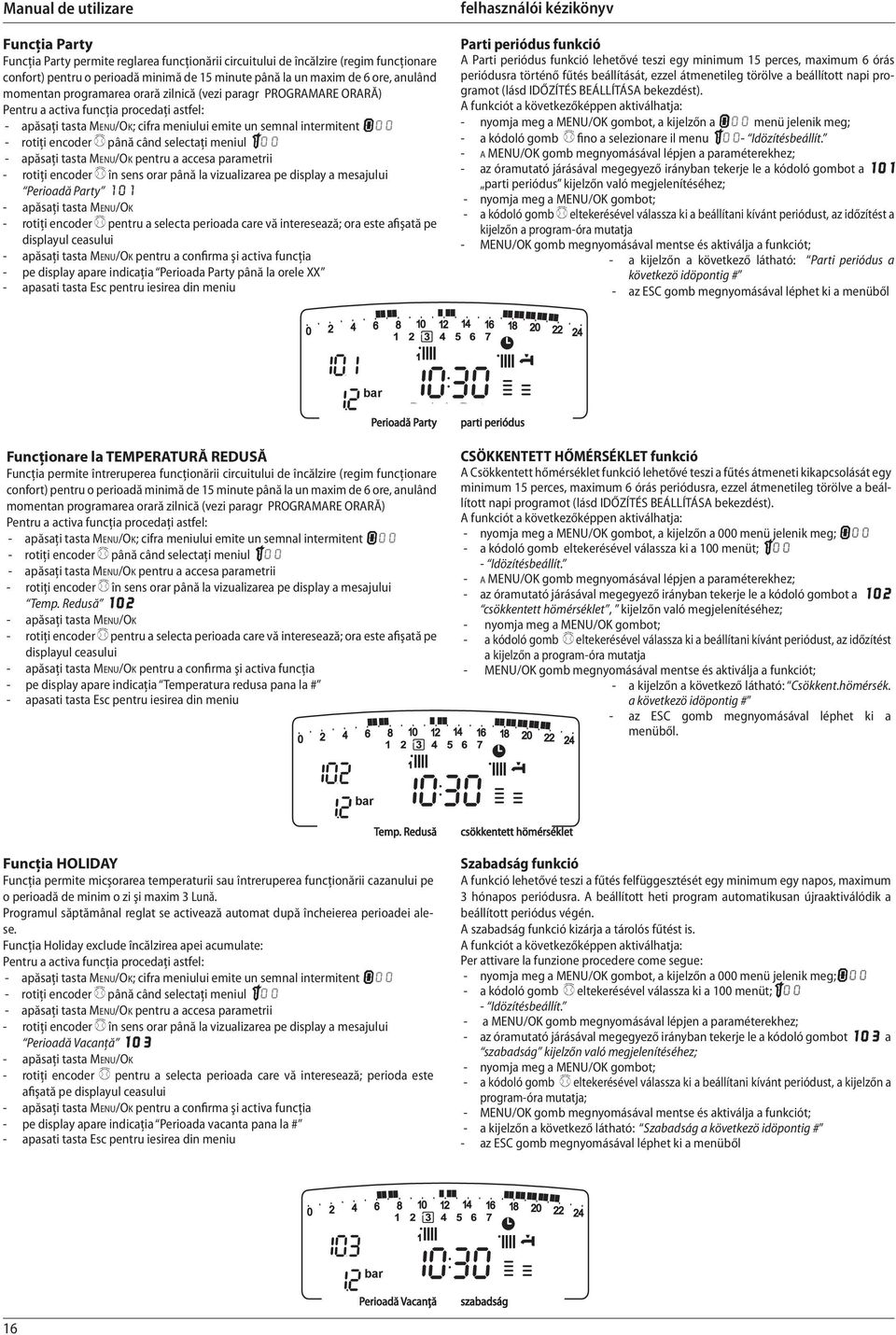 selectaţi meniul 100 - apăsaţi tasta MENU/OK pentru a accesa parametrii - rotiţi encoder în sens orar până la vizualizarea pe display a mesajului Perioadă Party 101 - apăsaţi tasta MENU/OK - rotiţi