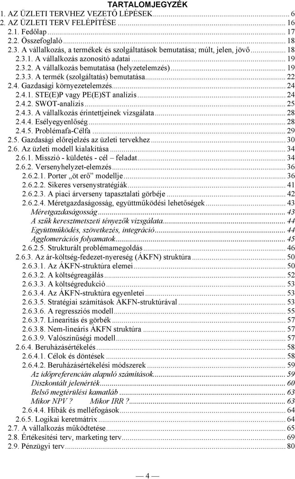 .. 22 2.4. Gazdasági környezetelemzés... 24 2.4.1. STE(E)P vagy PE(E)ST analízis... 24 2.4.2. SWOT-analízis... 25 2.4.3. A vállalkozás érintettjeinek vizsgálata... 28 2.4.4. Esélyegyenlőség... 28 2.4.5. Problémafa-Célfa.