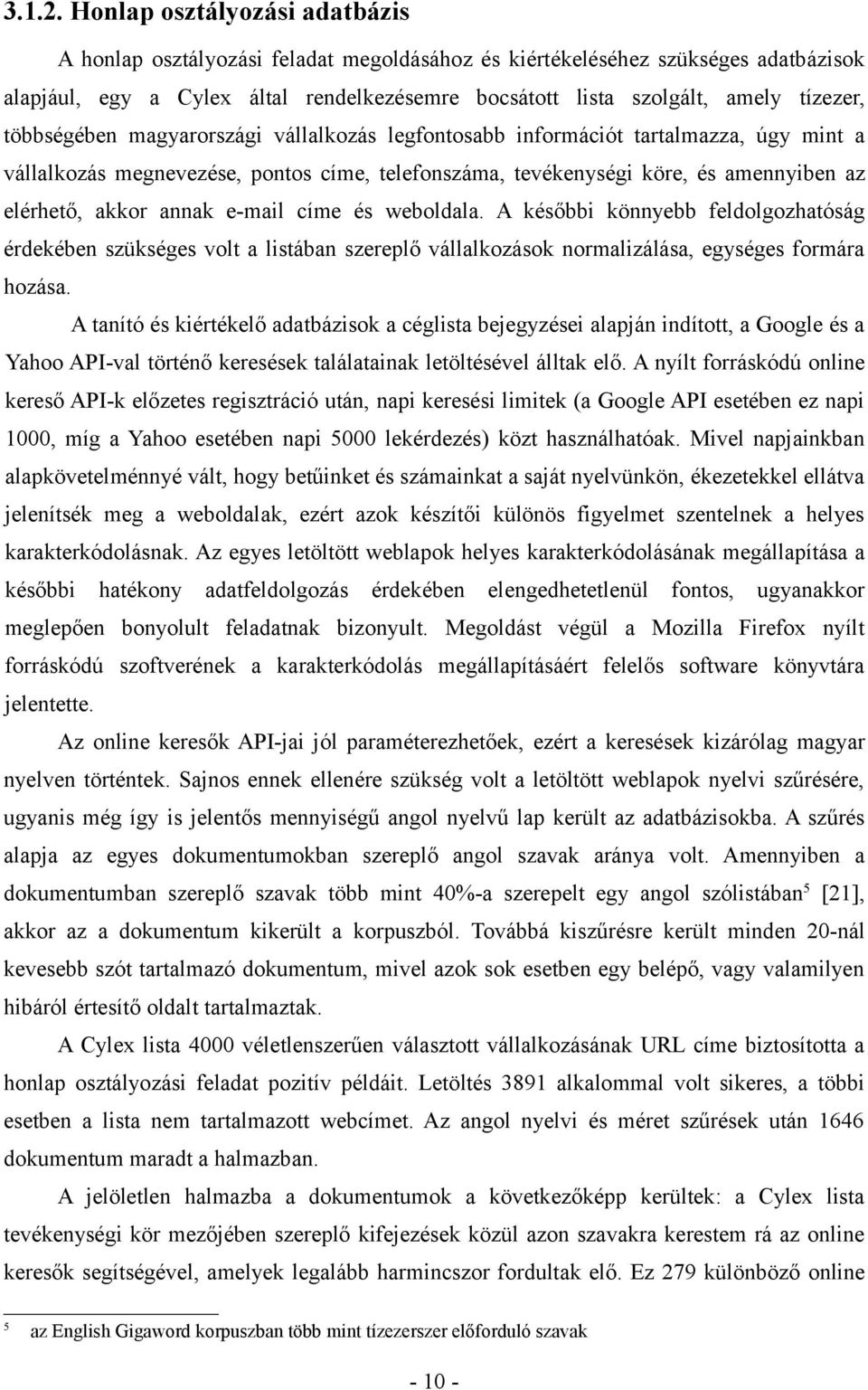 többségében magyarországi vállalkozás legfontosabb információt tartalmazza, úgy mint a vállalkozás megnevezése, pontos címe, telefonszáma, tevékenységi köre, és amennyiben az elérhető, akkor annak