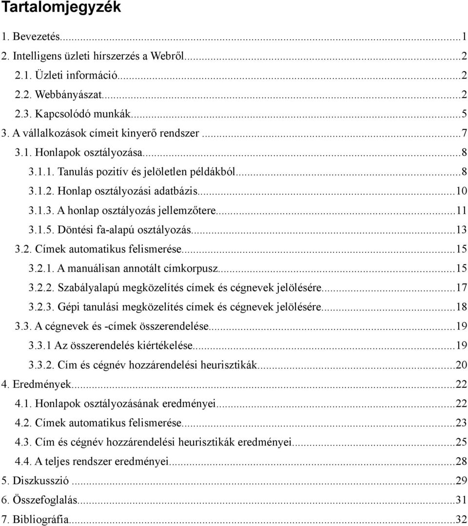 Döntési fa-alapú osztályozás...13 3.2. Címek automatikus felismerése...15 3.2.1. A manuálisan annotált címkorpusz...15 3.2.2. Szabályalapú megközelítés címek és cégnevek jelölésére...17 3.2.3. Gépi tanulási megközelítés címek és cégnevek jelölésére.