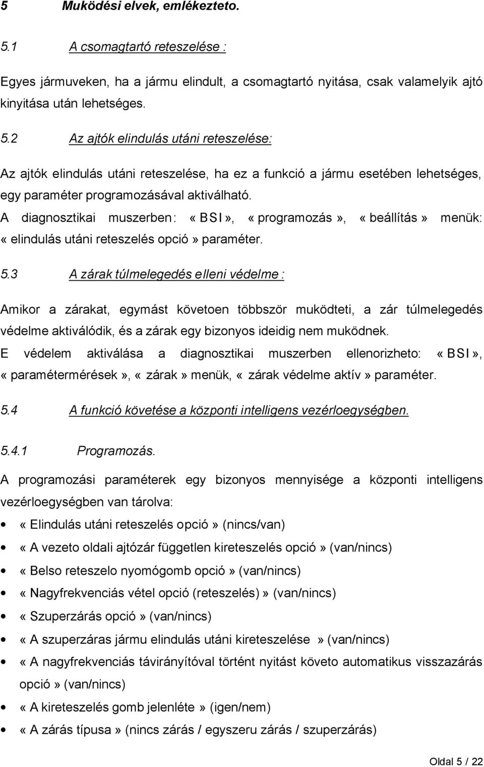 3 A zárak túlmelegedés elleni védelme : Amikor a zárakat, egymást követoen többször muködteti, a zár túlmelegedés védelme aktiválódik, és a zárak egy bizonyos ideidig nem muködnek.