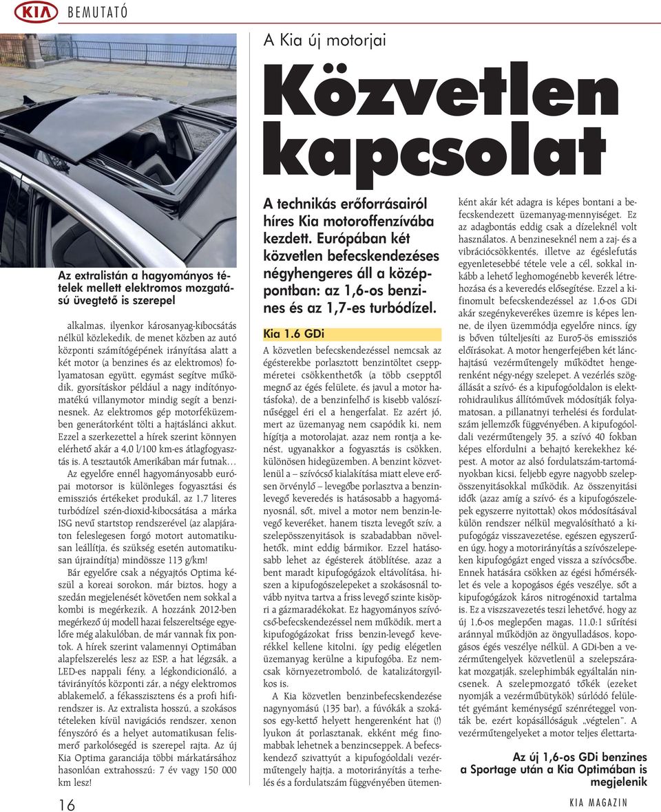 a benzinesnek. Az elektromos gép motorféküzemben generátorként tölti a hajtáslánci akkut. Ezzel a szerkezettel a hírek szerint könnyen elérhetõ akár a 4,0 l/100 km-es átlagfogyasztás is.