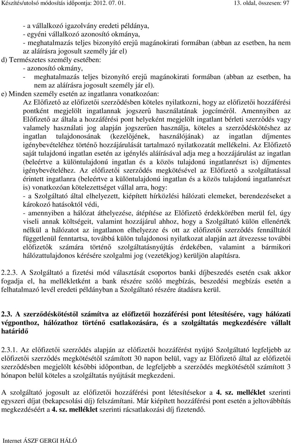 aláírásra jogosult személy jár el) d) Természetes személy esetében: - azonosító okmány, - meghatalmazás teljes bizonyító erejő magánokirati formában (abban az esetben, ha nem az aláírásra jogosult