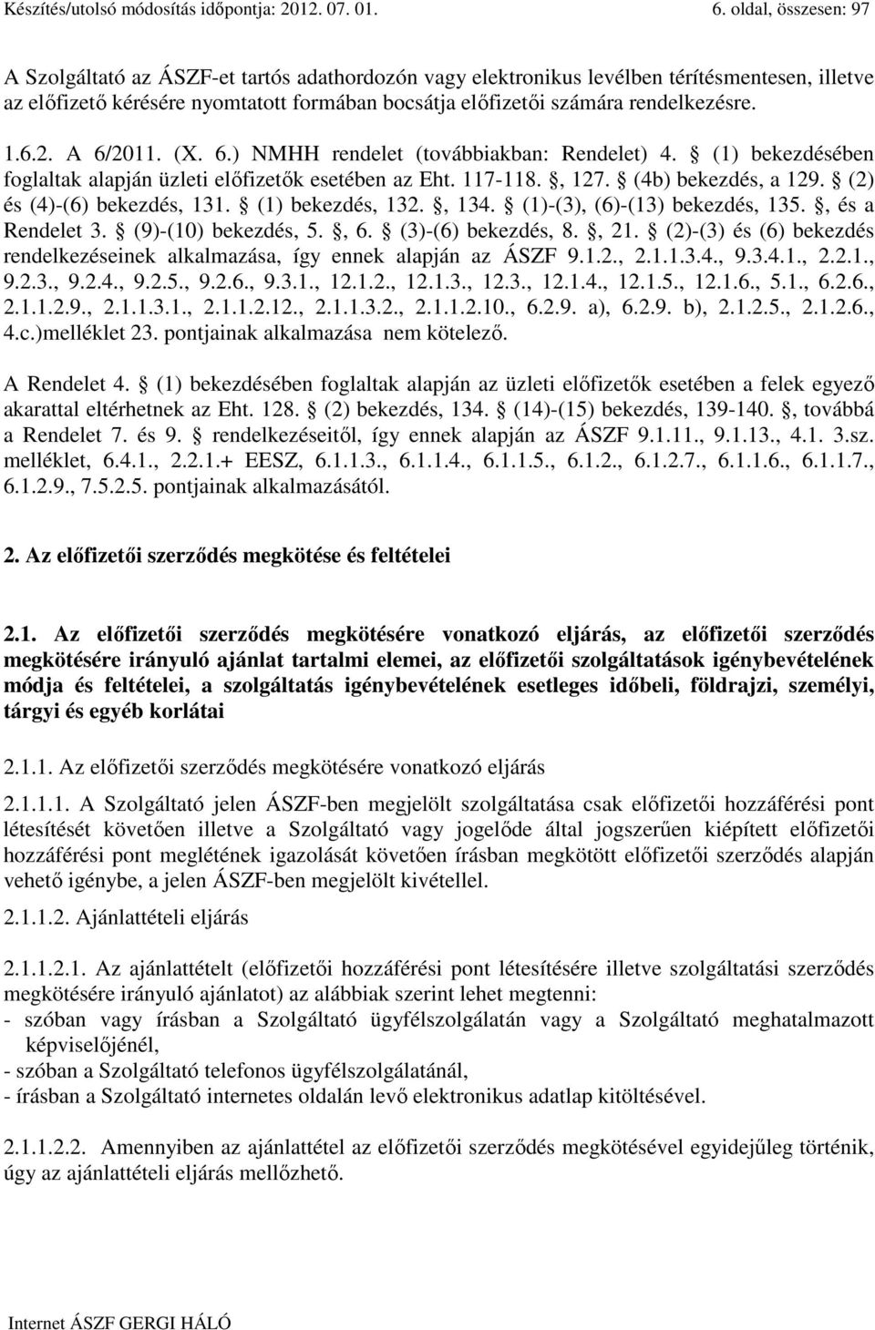 rendelkezésre. 1.6.2. A 6/2011. (X. 6.) NMHH rendelet (továbbiakban: Rendelet) 4. (1) bekezdésében foglaltak alapján üzleti elıfizetık esetében az Eht. 117-118., 127. (4b) bekezdés, a 129.