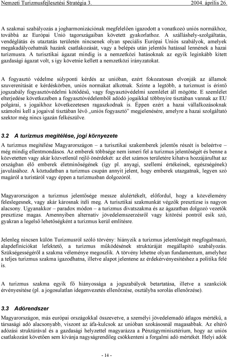 hatással lennének a hazai turizmusra. A turisztikai ágazat mindig is a nemzetközi hatásoknak az egyik leginkább kitett gazdasági ágazat volt, s így követnie kellett a nemzetközi irányzatokat.