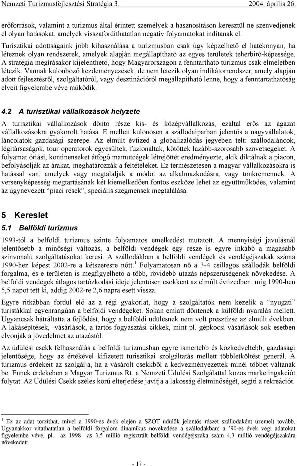 A stratégia megírásakor kijelenthető, hogy Magyarországon a fenntartható turizmus csak elméletben létezik.