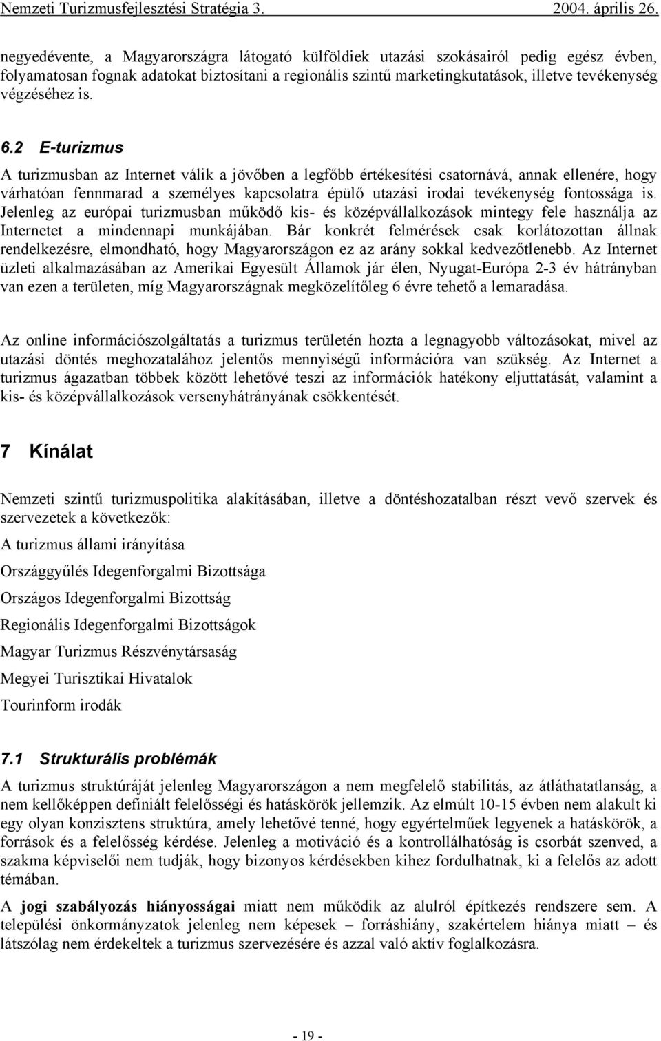 2 E-turizmus A turizmusban az Internet válik a jövőben a legfőbb értékesítési csatornává, annak ellenére, hogy várhatóan fennmarad a személyes kapcsolatra épülő utazási irodai tevékenység fontossága