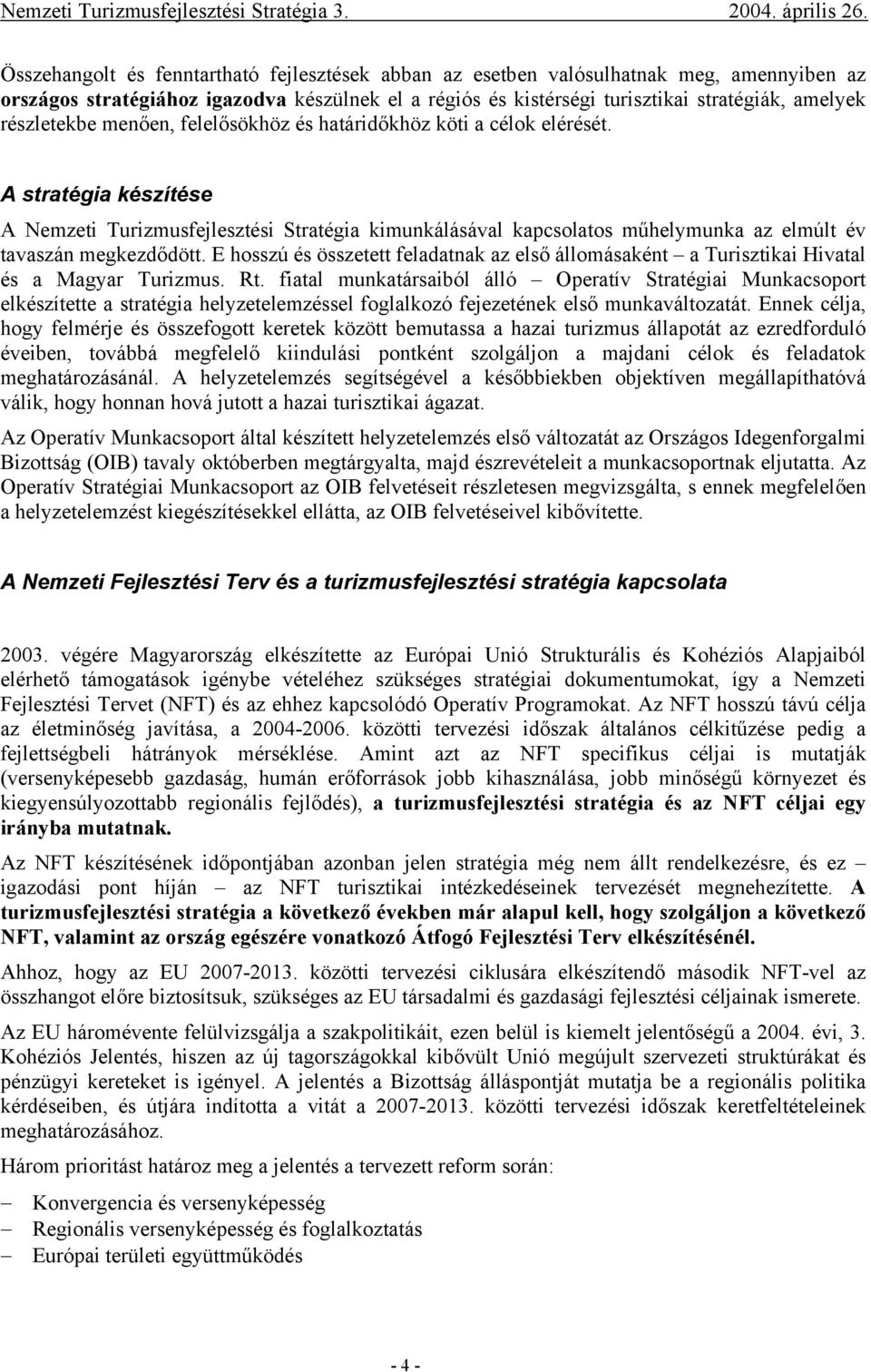 A stratégia készítése A Nemzeti Turizmusfejlesztési Stratégia kimunkálásával kapcsolatos műhelymunka az elmúlt év tavaszán megkezdődött.