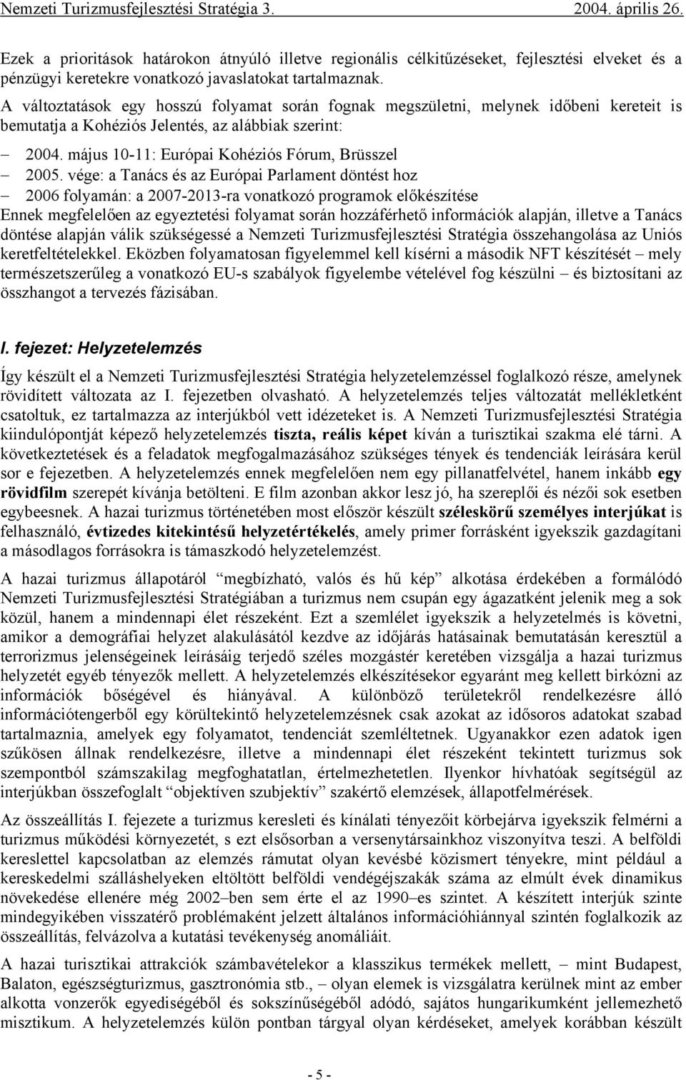 vége: a Tanács és az Európai Parlament döntést hoz 2006 folyamán: a 2007-2013-ra vonatkozó programok előkészítése Ennek megfelelően az egyeztetési folyamat során hozzáférhető információk alapján,