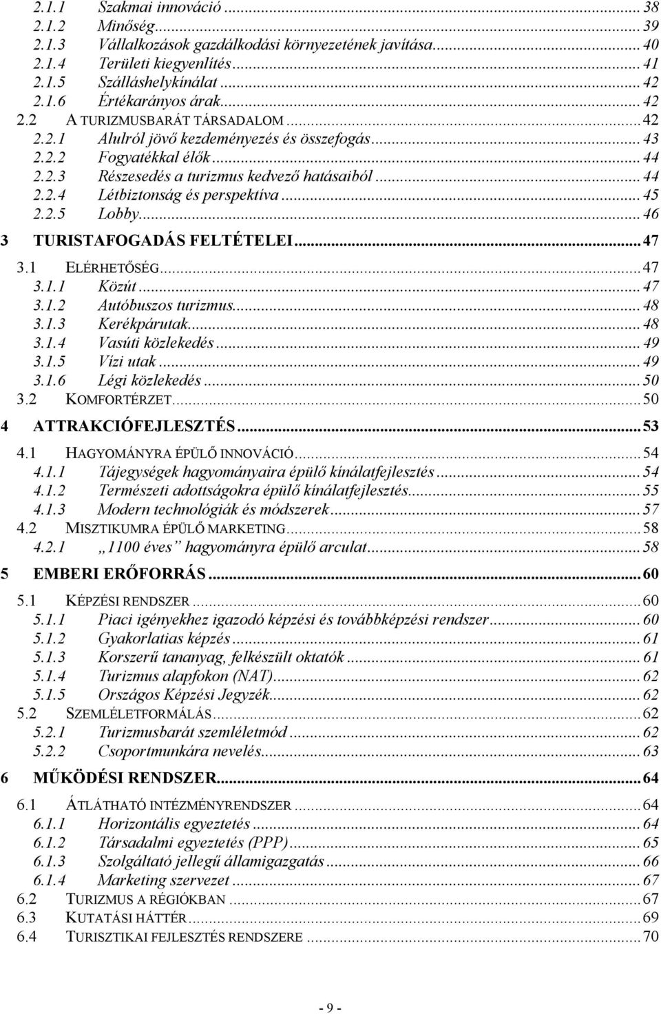 ..45 2.2.5 Lobby...46 3 TURISTAFOGADÁS FELTÉTELEI...47 3.1 ELÉRHETŐSÉG...47 3.1.1 Közút...47 3.1.2 Autóbuszos turizmus...48 3.1.3 Kerékpárutak...48 3.1.4 Vasúti közlekedés...49 3.1.5 Vízi utak...49 3.1.6 Légi közlekedés.