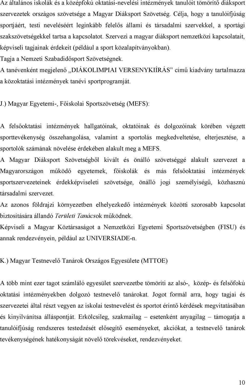 Szervezi a magyar diáksport nemzetközi kapcsolatait, képviseli tagjainak érdekeit (például a sport közalapítványokban). Tagja a Nemzeti Szabadidősport Szövetségnek.